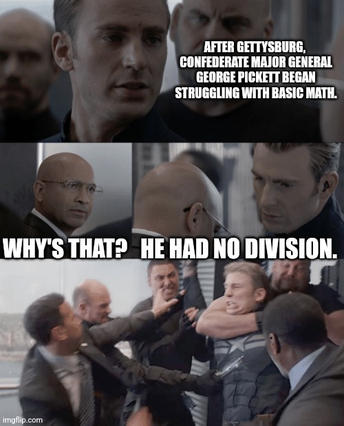 History lesson | AFTER GETTYSBURG,  CONFEDERATE MAJOR GENERAL GEORGE PICKETT BEGAN STRUGGLING WITH BASIC MATH. WHY'S THAT? HE HAD NO DIVISION. | image tagged in captain america elevator | made w/ Imgflip meme maker