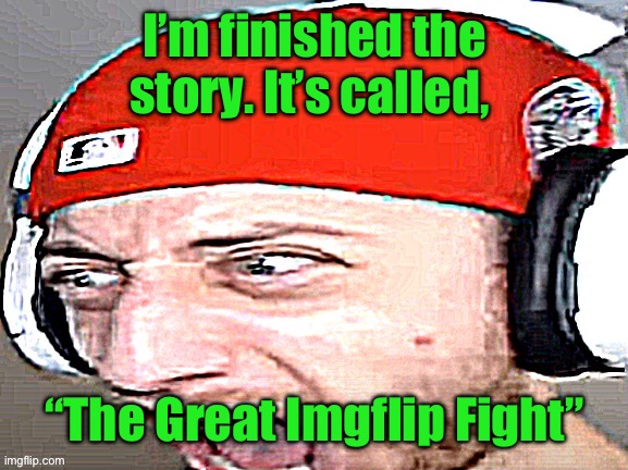 Disgusted | I’m finished the story. It’s called, “The Great Imgflip Fight” | image tagged in disgusted | made w/ Imgflip meme maker