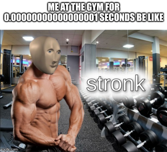 GYM | ME AT THE GYM FOR 0.00000000000000001 SECONDS BE LIKE | image tagged in stronks | made w/ Imgflip meme maker