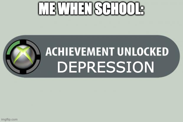 achievement unlocked | ME WHEN SCHOOL:; DEPRESSION | image tagged in achievement unlocked | made w/ Imgflip meme maker