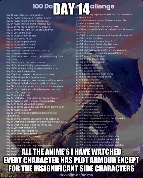 100 day anime challenge | DAY 14; ALL THE ANIME’S I HAVE WATCHED EVERY CHARACTER HAS PLOT ARMOUR EXCEPT FOR THE INSIGNIFICANT SIDE CHARACTERS | image tagged in 100 day anime challenge | made w/ Imgflip meme maker