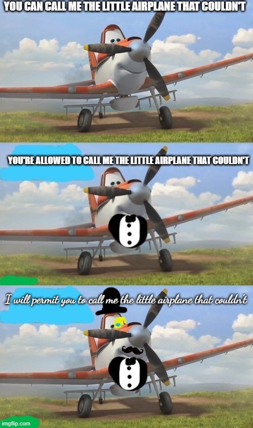 Tuxedo Dusty Crophopper (3 Panel) | YOU CAN CALL ME THE LITTLE AIRPLANE THAT COULDN'T; YOU'RE ALLOWED TO CALL ME THE LITTLE AIRPLANE THAT COULDN'T; I will permit you to call me the little airplane that couldn't | image tagged in tuxedo dusty crophopper 3 panel | made w/ Imgflip meme maker