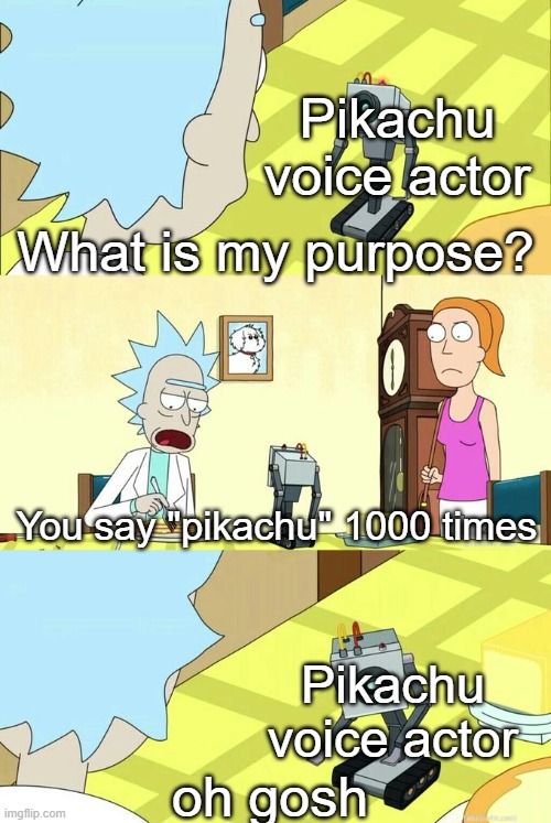 Pikapikachuuuuuuuuuuuuu | Pikachu voice actor; What is my purpose? You say "pikachu" 1000 times; Pikachu voice actor; oh gosh | image tagged in what's my purpose - butter robot,pokemon,memes | made w/ Imgflip meme maker