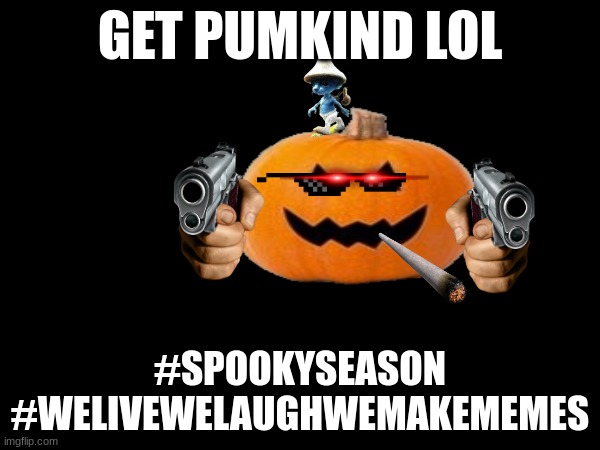 GET PUMKIND LOL; #SPOOKYSEASON #WELIVEWELAUGHWEMAKEMEMES | made w/ Imgflip meme maker