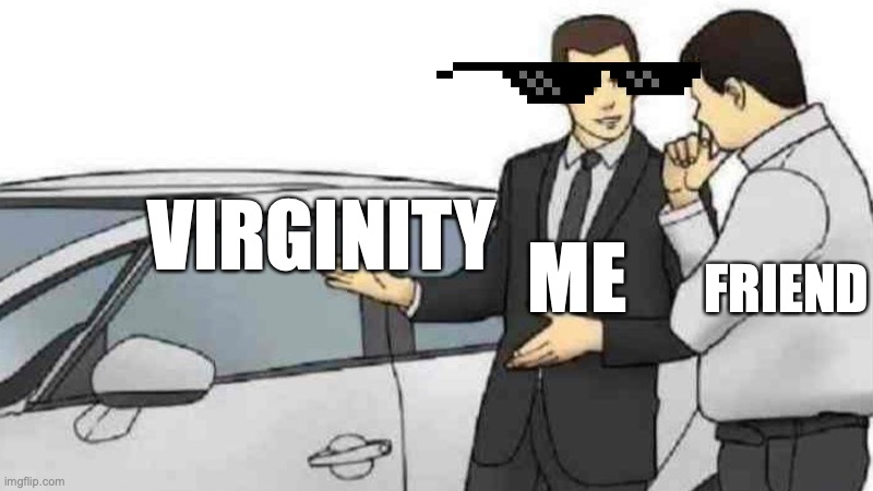 Virginity rocks! | VIRGINITY; FRIEND; ME | image tagged in memes,car salesman slaps roof of car | made w/ Imgflip meme maker