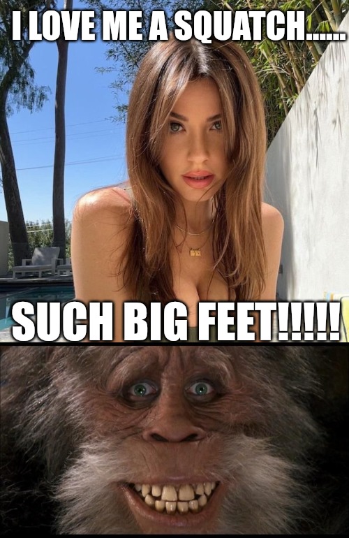 I LOVE ME A SQUATCH...... SUCH BIG FEET!!!!! | made w/ Imgflip meme maker