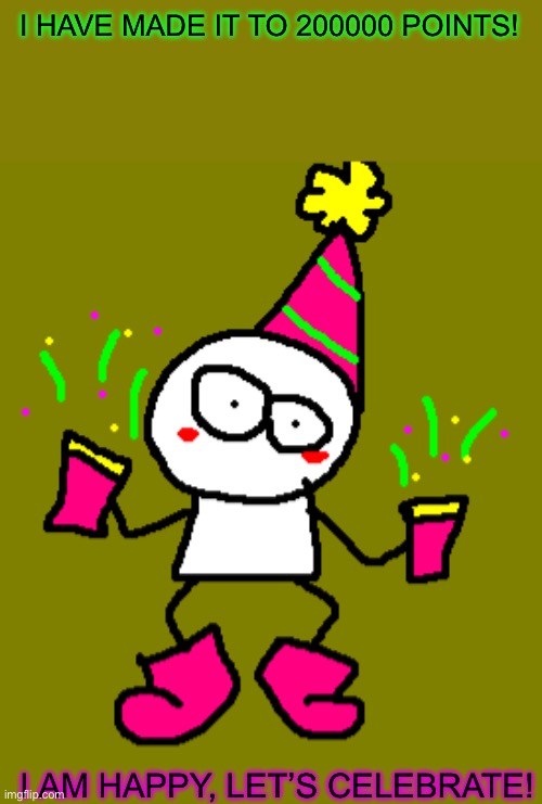 Yayyyyy! | I HAVE MADE IT TO 200000 POINTS! I AM HAPPY, LET’S CELEBRATE! | image tagged in imgflip | made w/ Imgflip meme maker