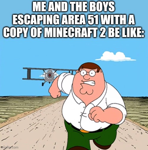 Peter Griffin running away | ME AND THE BOYS ESCAPING AREA 51 WITH A COPY OF MINECRAFT 2 BE LIKE: | image tagged in peter griffin running away | made w/ Imgflip meme maker