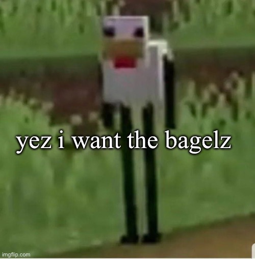 Cursed Minecraft chicken | yez i want the bagelz | image tagged in cursed minecraft chicken | made w/ Imgflip meme maker