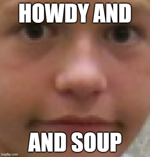 Howdy Co. makes fresh, premium, wholesome and healthy soups for your whole family. Choose Happy, Choose Howdy! | HOWDY AND; AND SOUP | image tagged in keith blank stare,soup | made w/ Imgflip meme maker