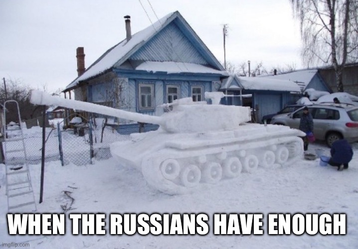 Come on Russia | WHEN THE RUSSIANS HAVE ENOUGH | image tagged in russia,in soviet russia,why,come on,why are you reading the tags | made w/ Imgflip meme maker