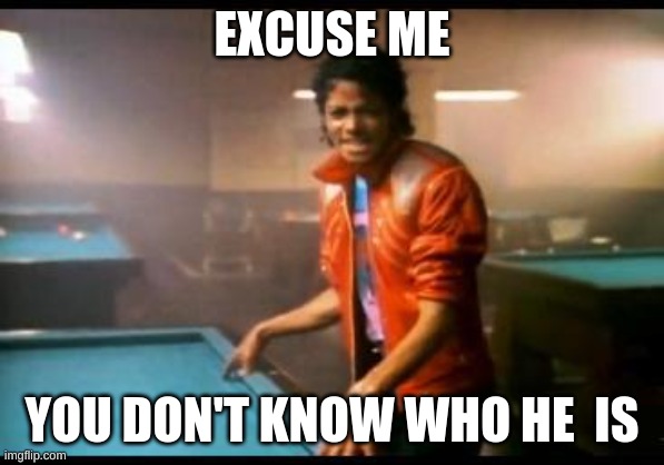 King MJ | EXCUSE ME; YOU DON'T KNOW WHO HE  IS | image tagged in michael jackson beat it | made w/ Imgflip meme maker