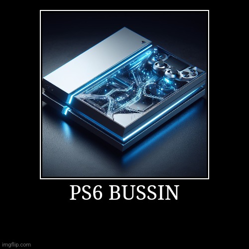 BUSSIN | PS6 BUSSIN | | image tagged in funny,demotivationals | made w/ Imgflip demotivational maker