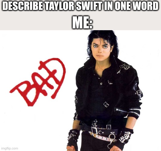 Michael Jackson is the Best! | ME:; DESCRIBE TAYLOR SWIFT IN ONE WORD | image tagged in michael jackson bad | made w/ Imgflip meme maker