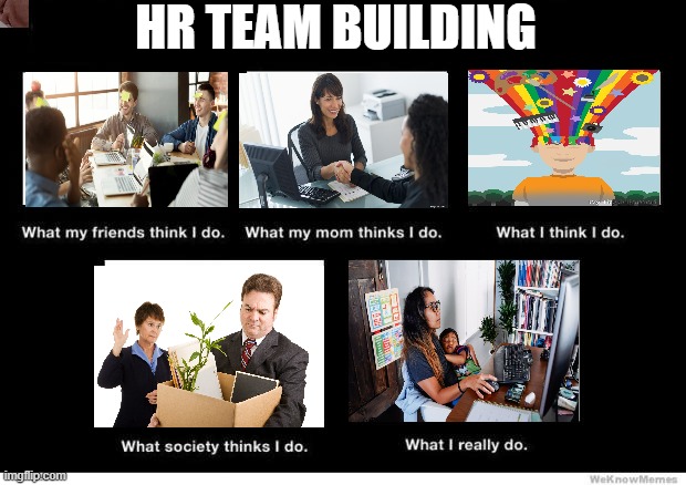 What I really do | HR TEAM BUILDING | image tagged in what i really do | made w/ Imgflip meme maker