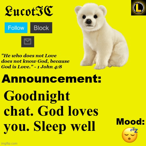 . | Goodnight chat. God loves you. Sleep well; 😴 | image tagged in lucotic polar bear announcement temp v3 | made w/ Imgflip meme maker
