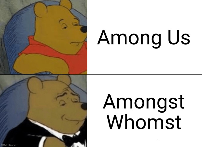 Tuxedo Winnie The Pooh | Among Us; Amongst Whomst | image tagged in memes,tuxedo winnie the pooh | made w/ Imgflip meme maker