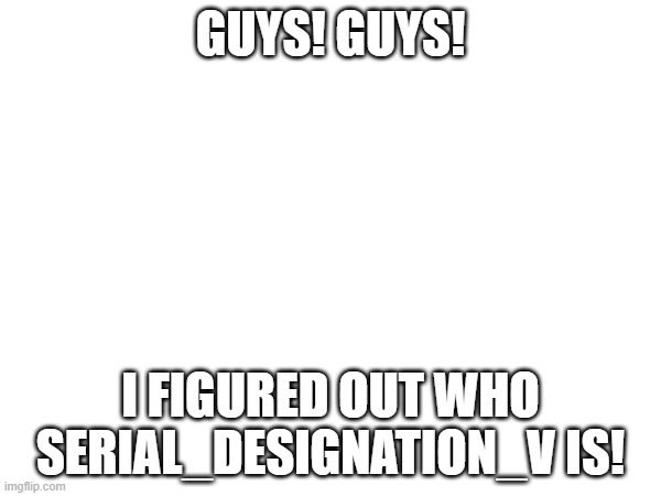I DID IT! | GUYS! GUYS! I FIGURED OUT WHO SERIAL_DESIGNATION_V IS! | image tagged in murder drones,discord | made w/ Imgflip meme maker