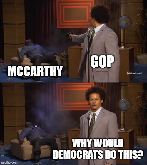 Who Killed Hannibal Meme | GOP; MCCARTHY; WHY WOULD DEMOCRATS DO THIS? | image tagged in memes,who killed hannibal | made w/ Imgflip meme maker