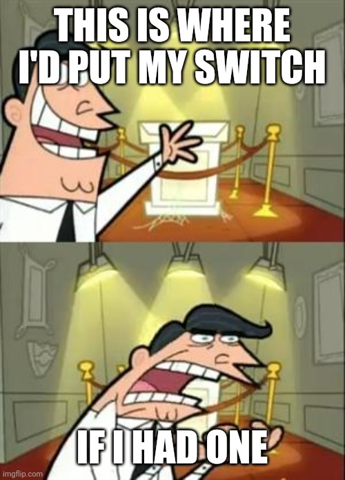 This Is Where I'd Put My Trophy If I Had One Meme | THIS IS WHERE I'D PUT MY SWITCH; IF I HAD ONE | image tagged in memes,this is where i'd put my trophy if i had one | made w/ Imgflip meme maker