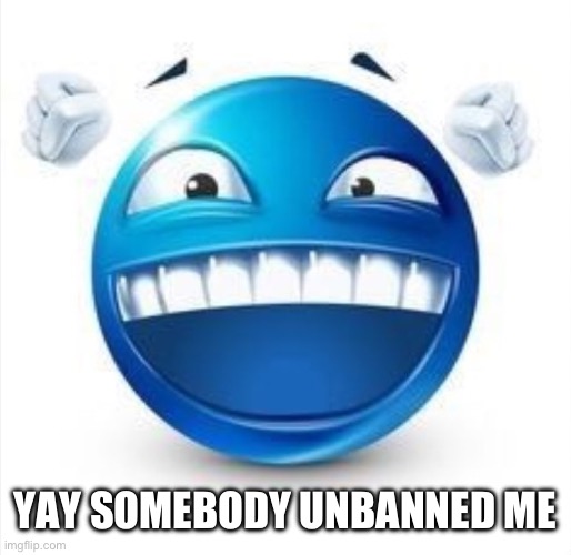 Laughing Blue Guy | YAY SOMEBODY UNBANNED ME | image tagged in laughing blue guy | made w/ Imgflip meme maker