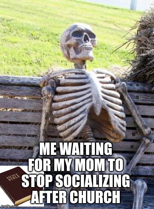 The struggle is real | ME WAITING FOR MY MOM TO STOP SOCIALIZING AFTER CHURCH | image tagged in memes,waiting skeleton,christianity | made w/ Imgflip meme maker