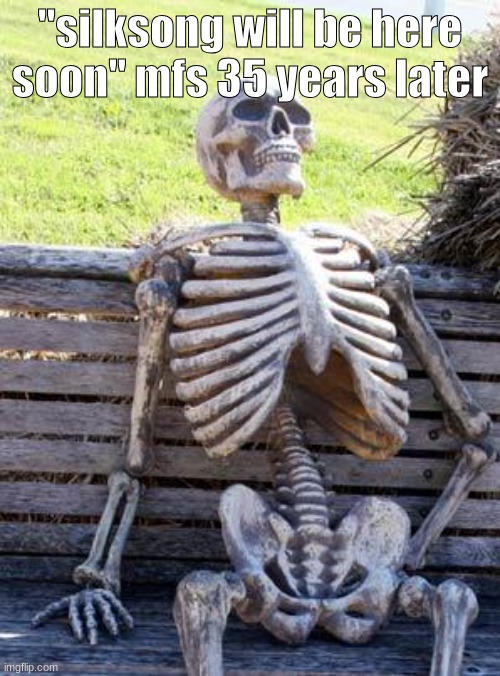 Waiting Skeleton | "silksong will be here soon" mfs 35 years later | image tagged in memes,waiting skeleton | made w/ Imgflip meme maker