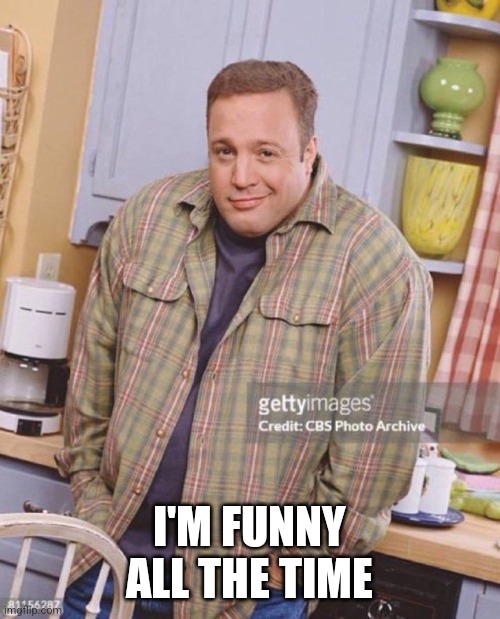 Kevin James | I'M FUNNY ALL THE TIME | image tagged in kevin james | made w/ Imgflip meme maker