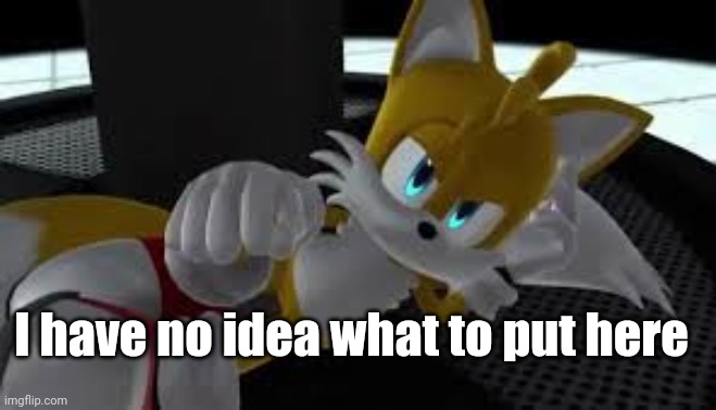 I'm bored | I have no idea what to put here | image tagged in bored tails | made w/ Imgflip meme maker