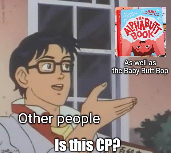 is this butterfly | As well as the Baby Butt Bop; Other people; Is this CP? | image tagged in is this butterfly | made w/ Imgflip meme maker