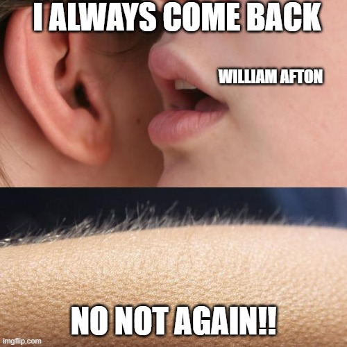 Whisper and Goosebumps | I ALWAYS COME BACK; WILLIAM AFTON; NO NOT AGAIN!! | image tagged in whisper and goosebumps | made w/ Imgflip meme maker