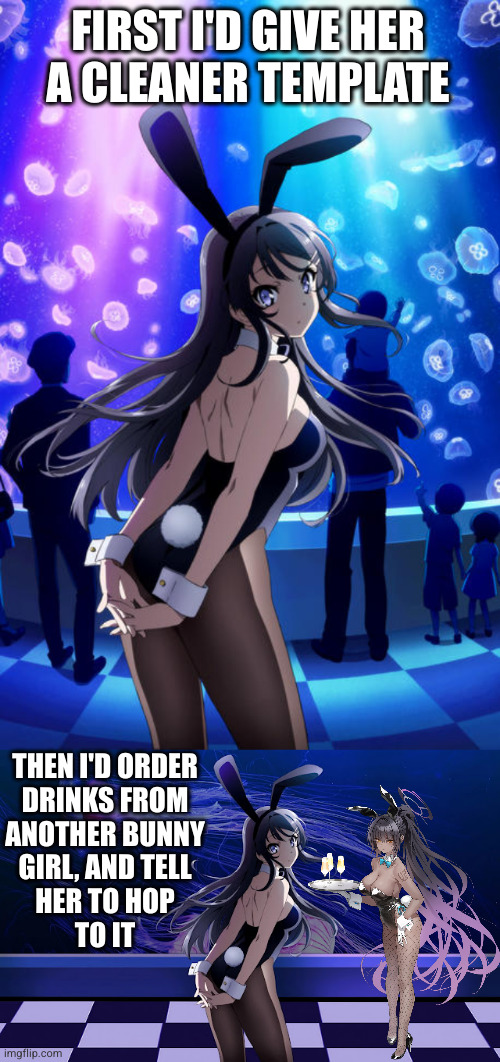 FIRST I'D GIVE HER
A CLEANER TEMPLATE THEN I'D ORDER
DRINKS FROM
ANOTHER BUNNY
GIRL, AND TELL
HER TO HOP
TO IT | made w/ Imgflip meme maker