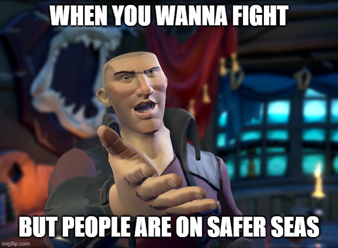Sea of Thieves | WHEN YOU WANNA FIGHT; BUT PEOPLE ARE ON SAFER SEAS | image tagged in sea of thieves | made w/ Imgflip meme maker