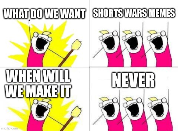 What Do We Want Meme | WHAT DO WE WANT; SHORTS WARS MEMES; NEVER; WHEN WILL WE MAKE IT | image tagged in memes,what do we want,args | made w/ Imgflip meme maker
