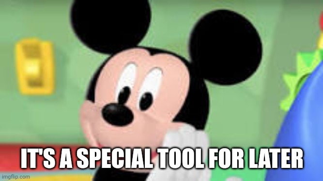 it's a special tool for later | IT'S A SPECIAL TOOL FOR LATER | image tagged in it's a special tool for later | made w/ Imgflip meme maker