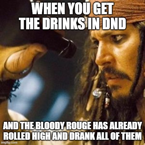 Why is the Rum Always Gone? | WHEN YOU GET THE DRINKS IN DND; AND THE BLOODY ROUGE HAS ALREADY ROLLED HIGH AND DRANK ALL OF THEM | image tagged in why is the rum always gone | made w/ Imgflip meme maker