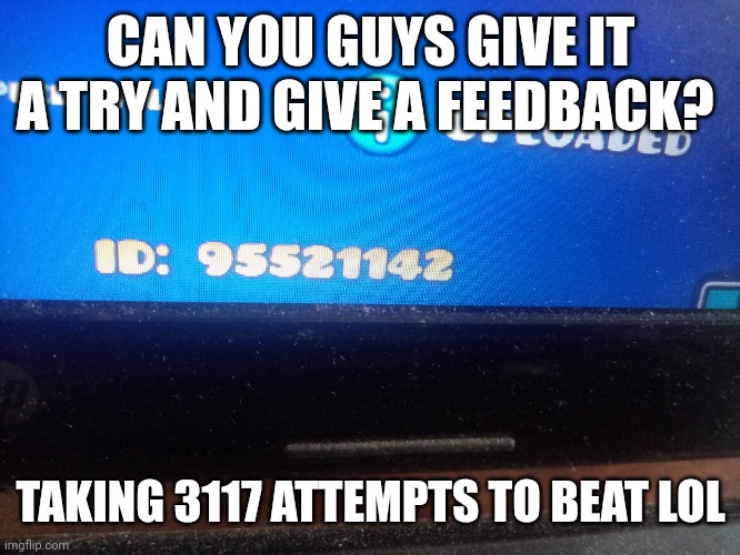 CAN YOU GUYS GIVE IT A TRY AND GIVE A FEEDBACK? TAKING 3117 ATTEMPTS TO BEAT LOL | made w/ Imgflip meme maker