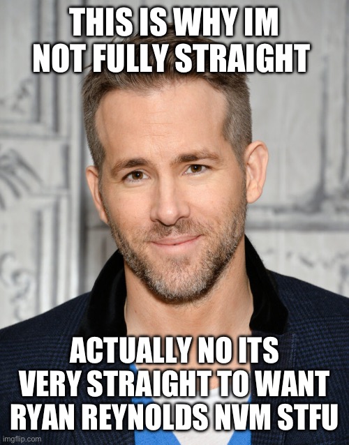 smash. | THIS IS WHY IM NOT FULLY STRAIGHT; ACTUALLY NO ITS VERY STRAIGHT TO WANT RYAN REYNOLDS NVM STFU | image tagged in fresh memes,funny,memes | made w/ Imgflip meme maker