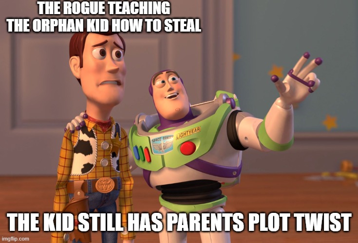 X, X Everywhere | THE ROGUE TEACHING THE ORPHAN KID HOW TO STEAL; THE KID STILL HAS PARENTS PLOT TWIST | image tagged in memes,x x everywhere | made w/ Imgflip meme maker