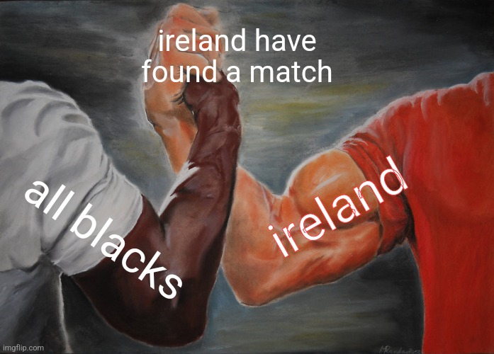 Epic Handshake | ireland have found a match; ireland; all blacks | image tagged in memes,epic handshake | made w/ Imgflip meme maker