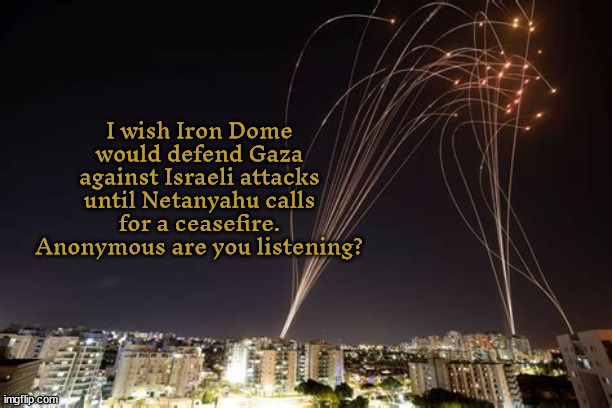 USA Taxpayers Irony Dumb | I wish Iron Dome would defend Gaza against Israeli attacks until Netanyahu calls for a ceasefire. Anonymous are you listening? | image tagged in iron fist,irony,facist,autocracy,hatemonger,war criminals | made w/ Imgflip meme maker