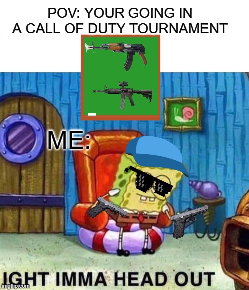 when you challenge Iferg in a CoD Tournament | POV: YOUR GOING IN A CALL OF DUTY TOURNAMENT; ME: | image tagged in memes,spongebob ight imma head out | made w/ Imgflip meme maker