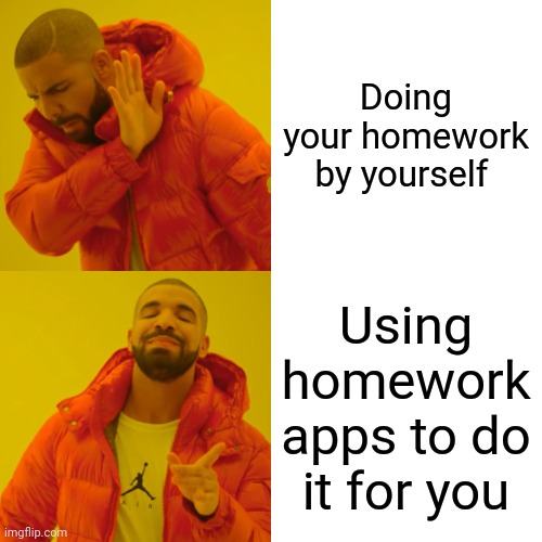 Homework be like | Doing your homework by yourself; Using homework apps to do it for you | image tagged in memes,drake hotline bling | made w/ Imgflip meme maker