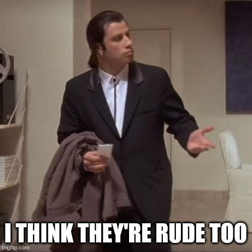 Confused Travolta | I THINK THEY'RE RUDE TOO | image tagged in confused travolta | made w/ Imgflip meme maker