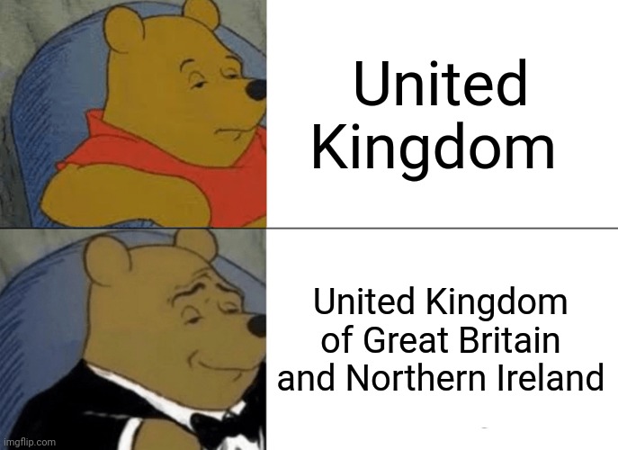 Bit fancy bruv | United Kingdom; United Kingdom of Great Britain and Northern Ireland | image tagged in memes,tuxedo winnie the pooh | made w/ Imgflip meme maker