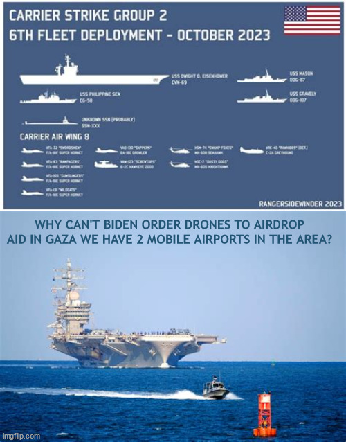 Aid to the Gaza refugees | WHY CAN'T BIDEN ORDER DRONES TO AIRDROP AID IN GAZA WE HAVE 2 MOBILE AIRPORTS IN THE AREA? | image tagged in biden,gaza,victims,aid,netantyahu,peacemaker | made w/ Imgflip meme maker