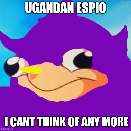 Ugandan Knuckles | UGANDAN ESPIO; I CANT THINK OF ANY MORE | image tagged in ugandan knuckles | made w/ Imgflip meme maker