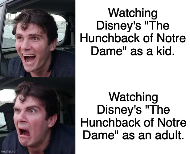 Even worse when you learn what Phoebus did to Esmeralda in the original story. | Watching Disney's "The Hunchback of Notre Dame" as a kid. Watching Disney's "The Hunchback of Notre Dame" as an adult. | image tagged in disney,the hunchback of notre dame | made w/ Imgflip meme maker