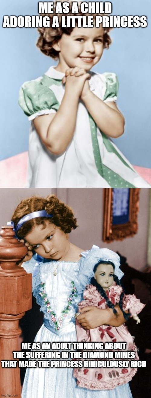 A Little Princess | ME AS A CHILD ADORING A LITTLE PRINCESS; ME AS AN ADULT THINKING ABOUT THE SUFFERING IN THE DIAMOND MINES THAT MADE THE PRINCESS RIDICULOUSLY RICH | image tagged in a little princess,frances hodgson burnett | made w/ Imgflip meme maker