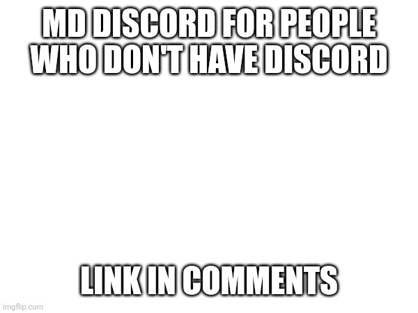 MD DISCORD FOR PEOPLE WHO DON'T HAVE DISCORD; LINK IN COMMENTS | made w/ Imgflip meme maker